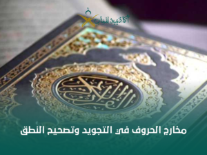 دليلك العملي لإتقان مخارج الحروف في التجويد وتصحيح النطق خطوة بخطوة